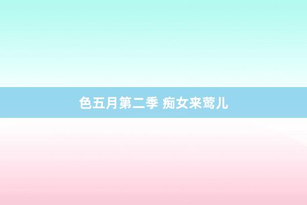 色五月第二季 痴女来莺儿