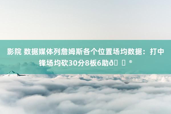 影院 数据媒体列詹姆斯各个位置场均数据：打中锋场均砍30分8板6助😮