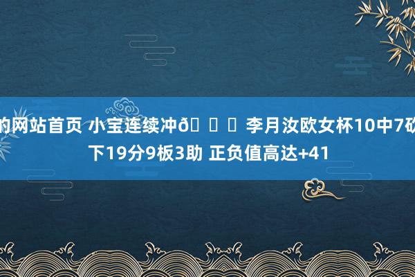 的网站首页 小宝连续冲😍李月汝欧女杯10中7砍下19分9板3助 正负值高达+41