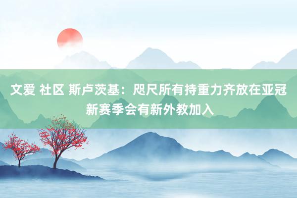文爱 社区 斯卢茨基：咫尺所有持重力齐放在亚冠 新赛季会有新外教加入