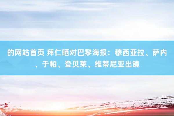 的网站首页 拜仁晒对巴黎海报：穆西亚拉、萨内、于帕、登贝莱、维蒂尼亚出镜