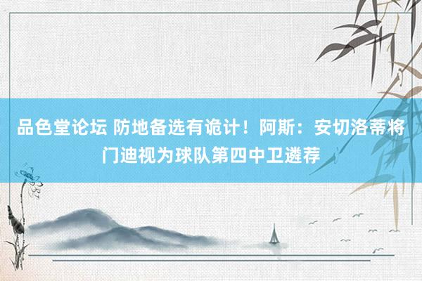 品色堂论坛 防地备选有诡计！阿斯：安切洛蒂将门迪视为球队第四中卫遴荐