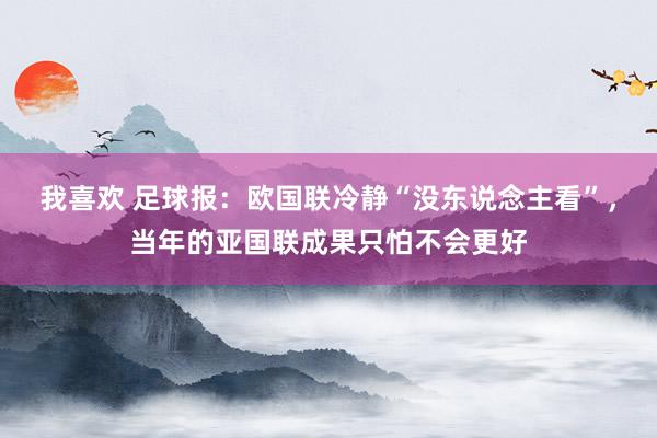 我喜欢 足球报：欧国联冷静“没东说念主看”，当年的亚国联成果只怕不会更好