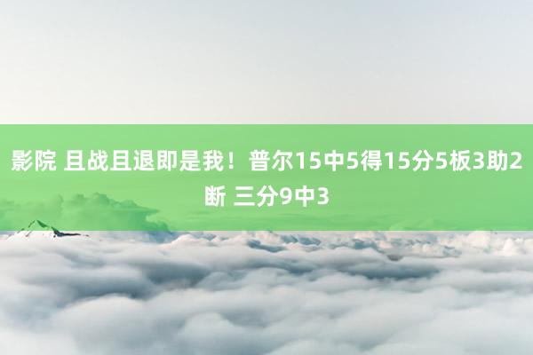 影院 且战且退即是我！普尔15中5得15分5板3助2断 三分9中3
