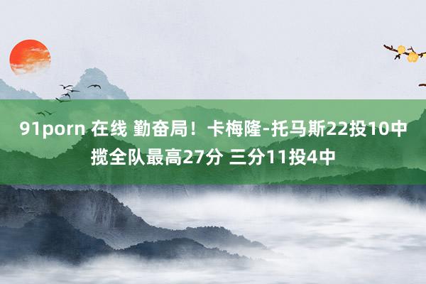 91porn 在线 勤奋局！卡梅隆-托马斯22投10中揽全队最高27分 三分11投4中