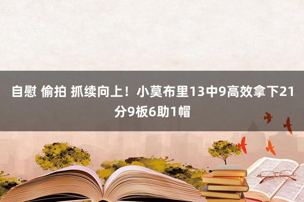自慰 偷拍 抓续向上！小莫布里13中9高效拿下21分9板6助1帽