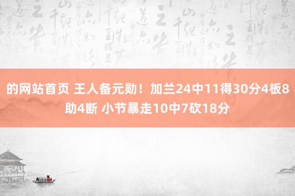 的网站首页 王人备元勋！加兰24中11得30分4板8助4断 小节暴走10中7砍18分