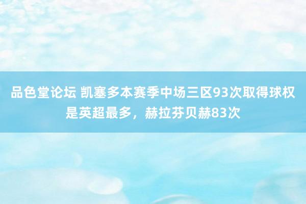 品色堂论坛 凯塞多本赛季中场三区93次取得球权是英超最多，赫拉芬贝赫83次