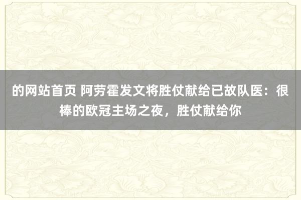 的网站首页 阿劳霍发文将胜仗献给已故队医：很棒的欧冠主场之夜，胜仗献给你