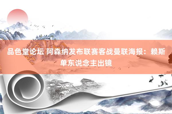 品色堂论坛 阿森纳发布联赛客战曼联海报：赖斯单东说念主出镜