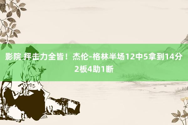 影院 抨击力全皆！杰伦-格林半场12中5拿到14分2板4助1断