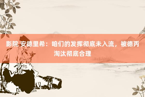 影院 安德里希：咱们的发挥彻底未入流，被德丙淘汰彻底合理